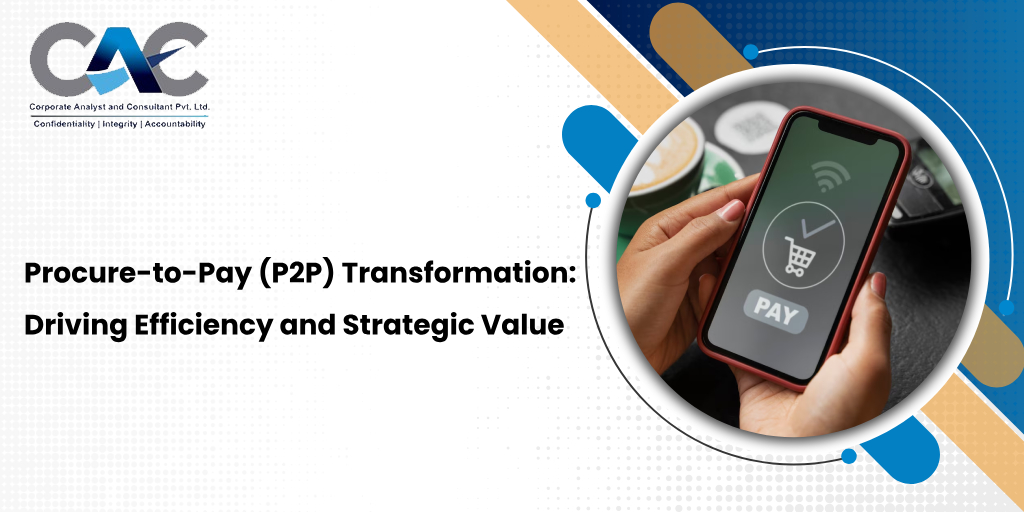 Procure-to-Pay (P2P) Transformation: Driving Efficiency and Strategic Value - CAC