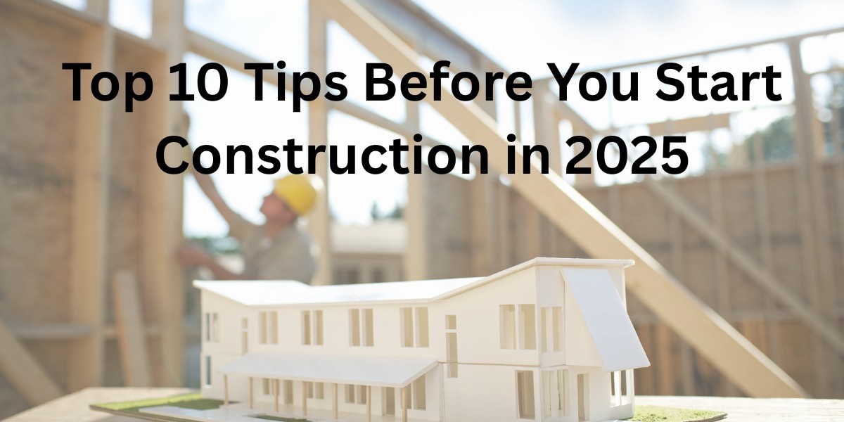 Top 10 Tips Before You Start Construction