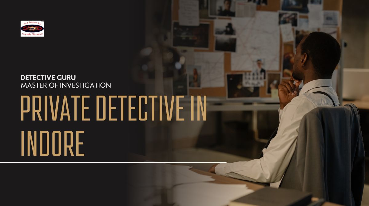 Hire Private Detective in Indore, Bhopal, Jabalpur – Call Now