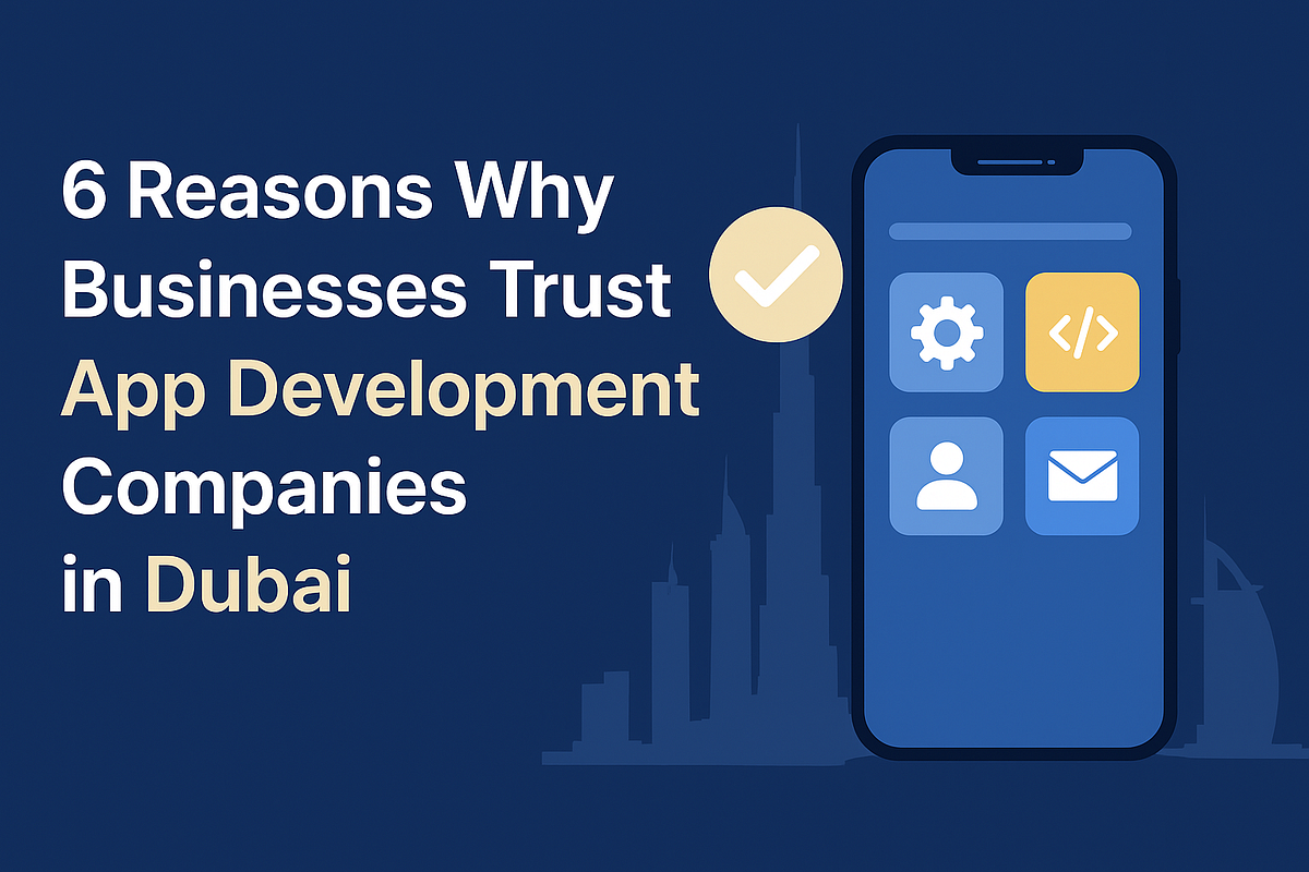 6 Reasons Why Businesses Trust App Development Companies in Dubai | by Nand Kishore | Oct, 2025 | Medium