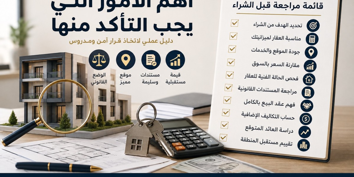 قبل شراء عقار: أهم الأمور التي يجب التأكد منها